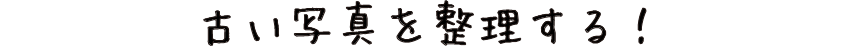 古い写真を整理する!
