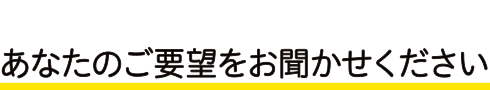 あなたのご要望をお聞かせください